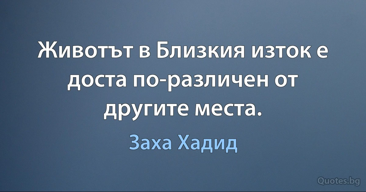 Животът в Близкия изток е доста по-различен от другите места. (Заха Хадид)