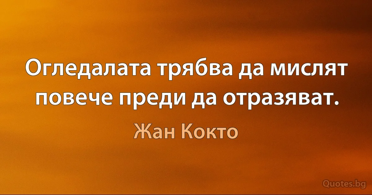 Огледалата трябва да мислят повече преди да отразяват. (Жан Кокто)