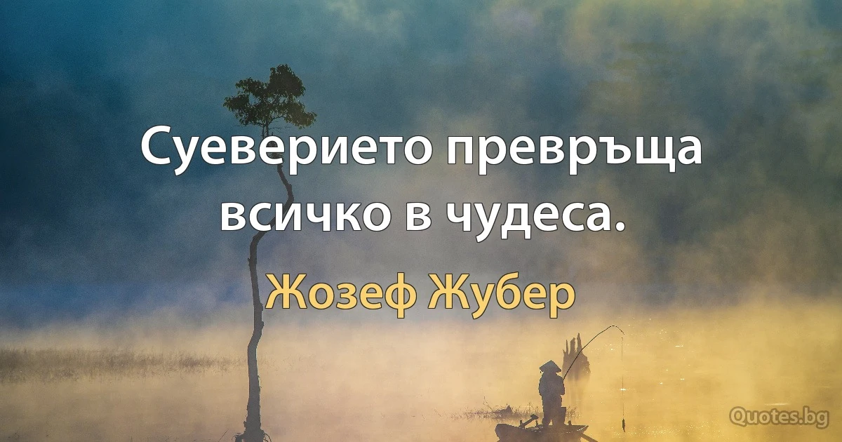 Суеверието превръща всичко в чудеса. (Жозеф Жубер)