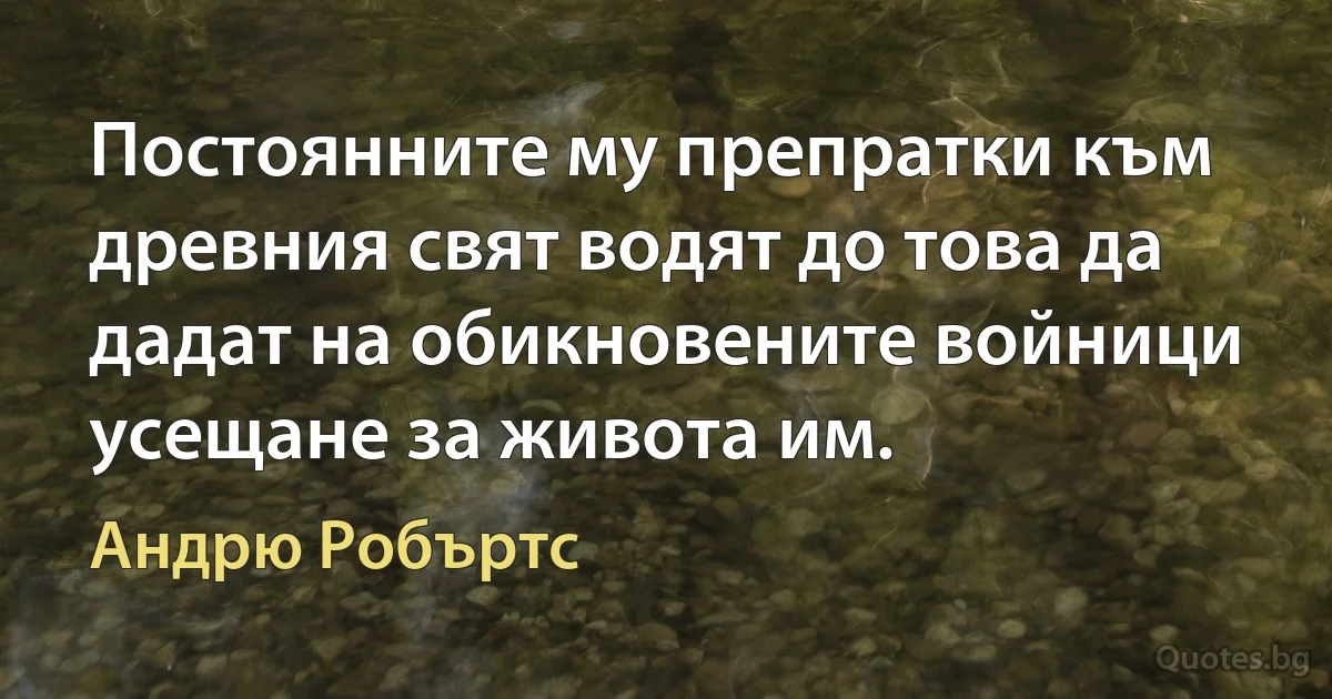 Постоянните му препратки към древния свят водят до това да дадат на обикновените войници усещане за живота им. (Андрю Робъртс)