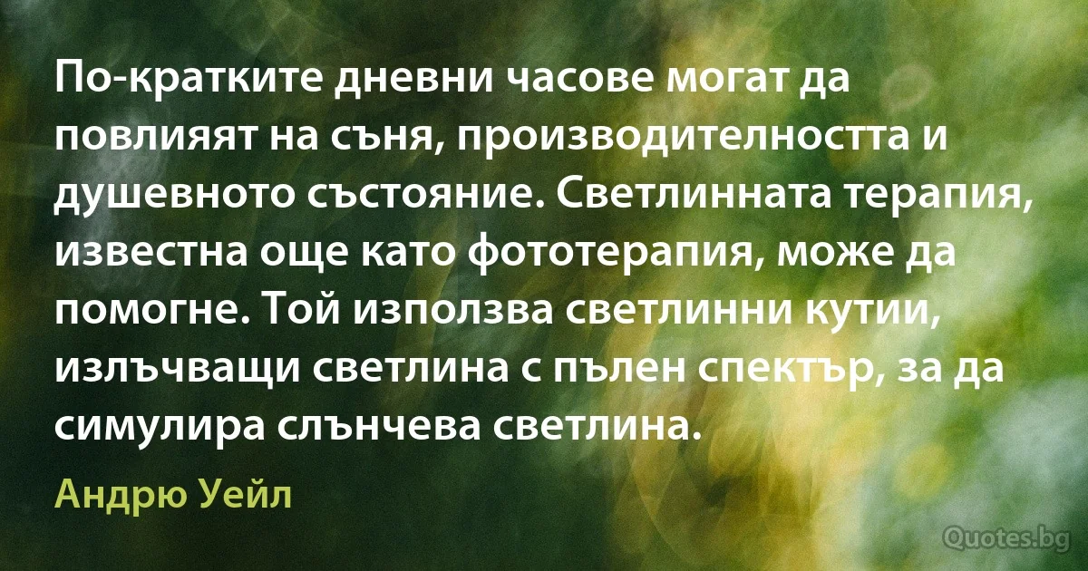 По-кратките дневни часове могат да повлияят на съня, производителността и душевното състояние. Светлинната терапия, известна още като фототерапия, може да помогне. Той използва светлинни кутии, излъчващи светлина с пълен спектър, за да симулира слънчева светлина. (Андрю Уейл)