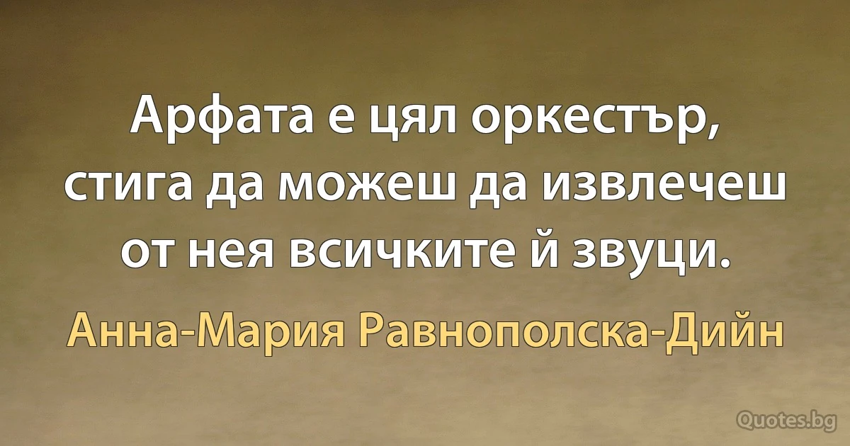 Арфата е цял оркестър, стига да можеш да извлечеш от нея всичките й звуци. (Анна-Мария Равнополска-Дийн)