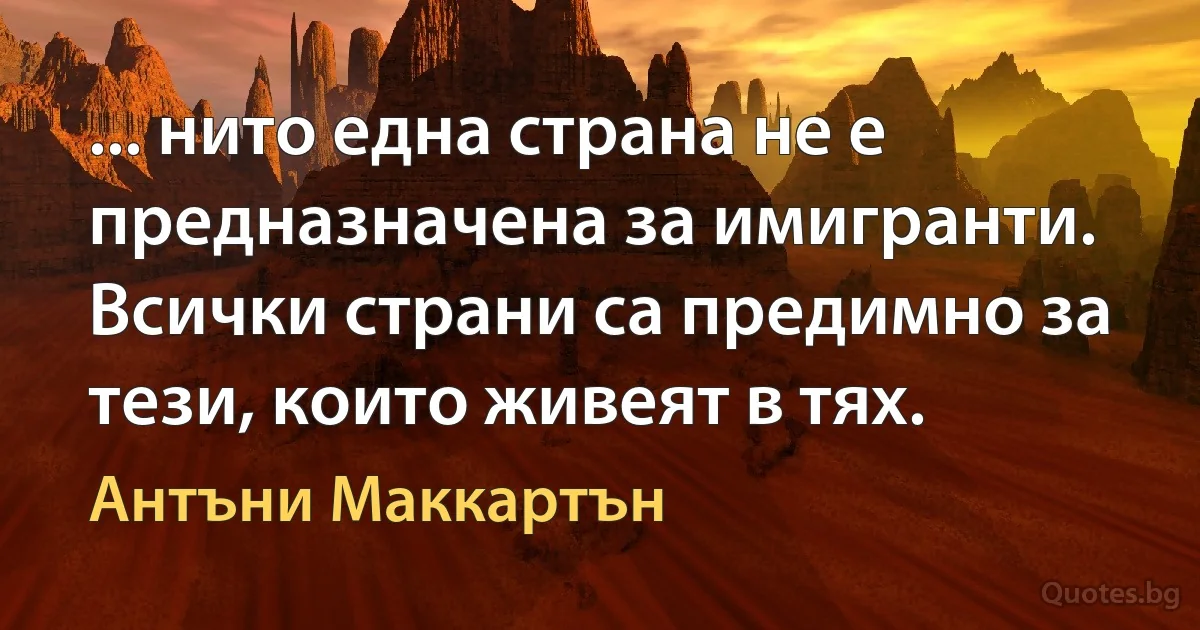 ... нито една страна не е предназначена за имигранти. Всички страни са предимно за тези, които живеят в тях. (Антъни Маккартън)