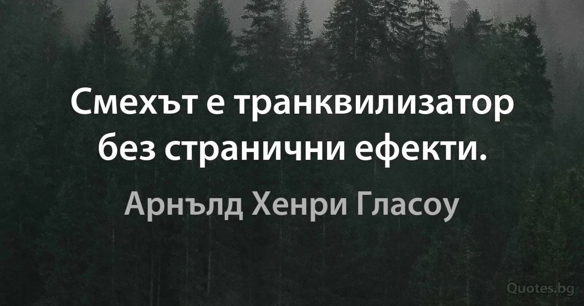 Смехът е транквилизатор без странични ефекти. (Арнълд Хенри Гласоу)