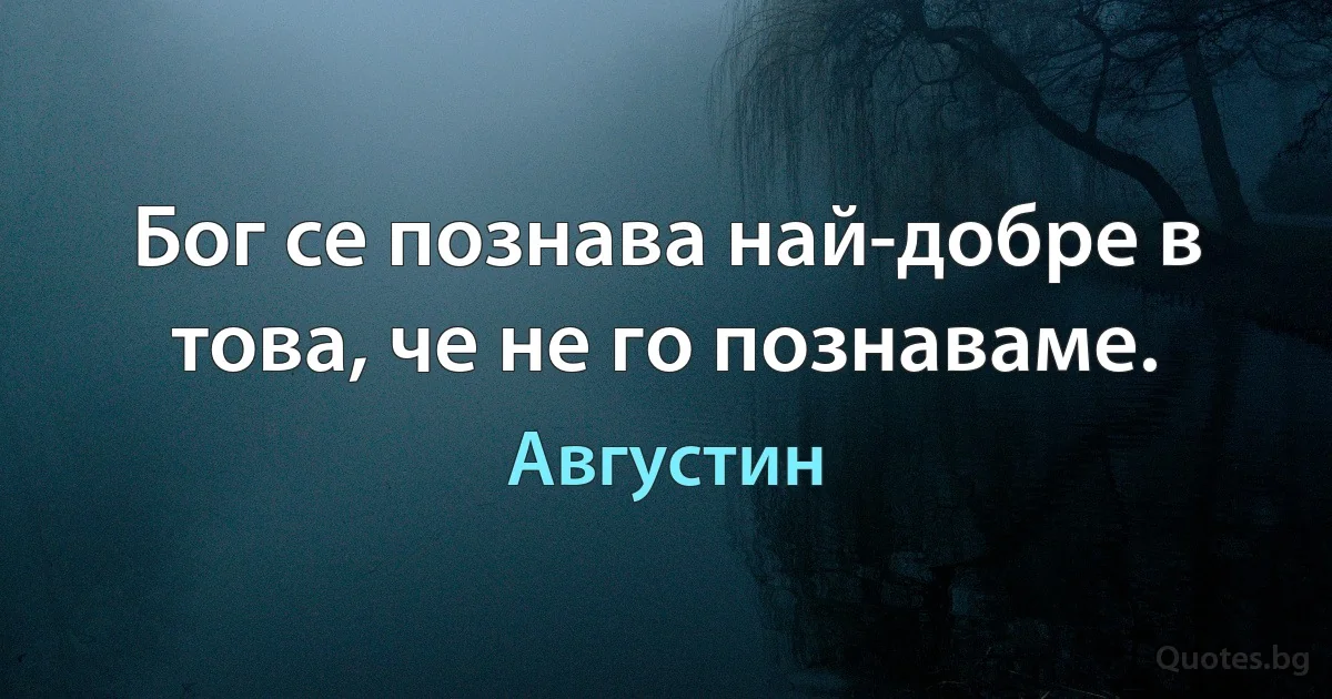 Бог се познава най-добре в това, че не го познаваме. (Августин)