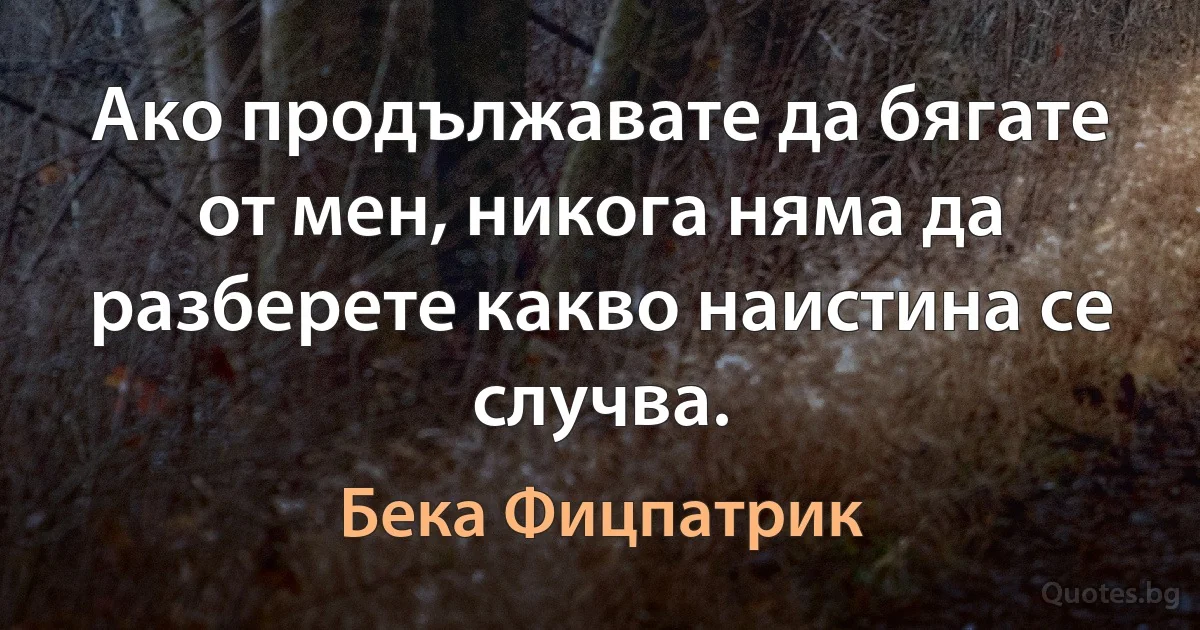 Ако продължавате да бягате от мен, никога няма да разберете какво наистина се случва. (Бека Фицпатрик)