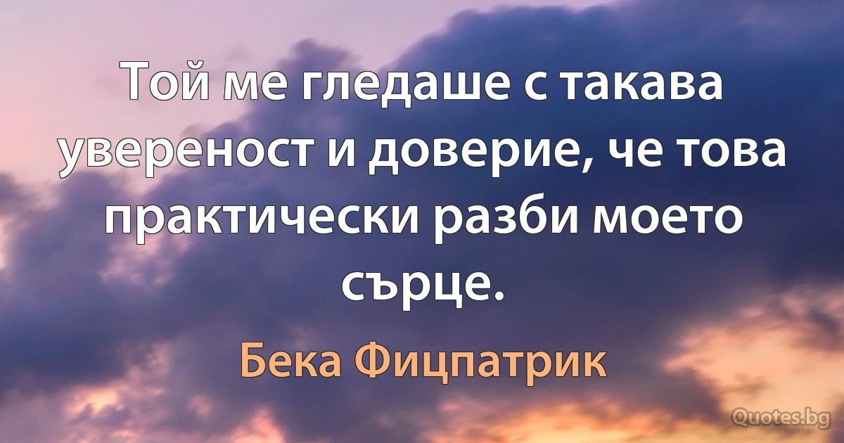 Той ме гледаше с такава увереност и доверие, че това практически разби моето сърце. (Бека Фицпатрик)