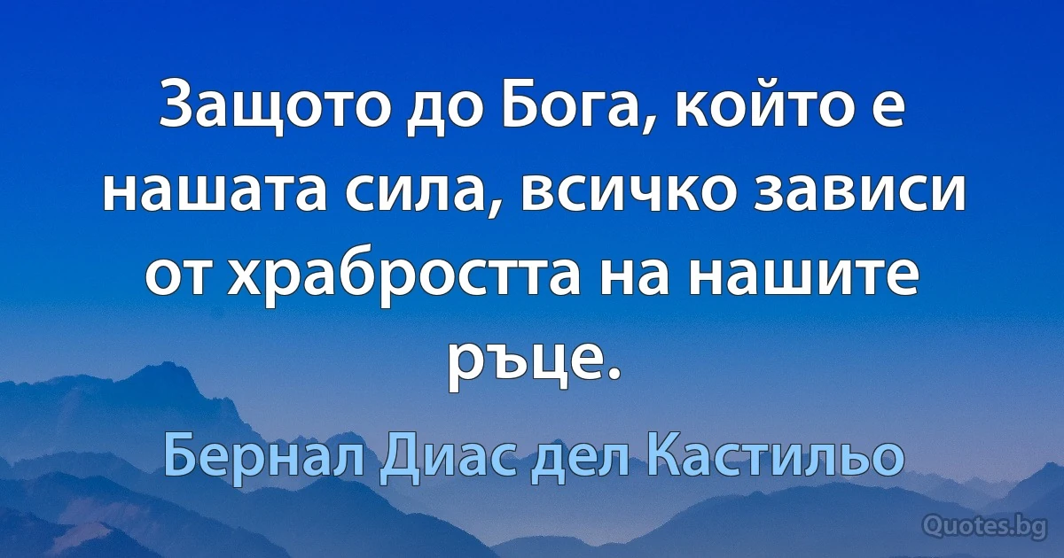 Защото до Бога, който е нашата сила, всичко зависи от храбростта на нашите ръце. (Бернал Диас дел Кастильо)