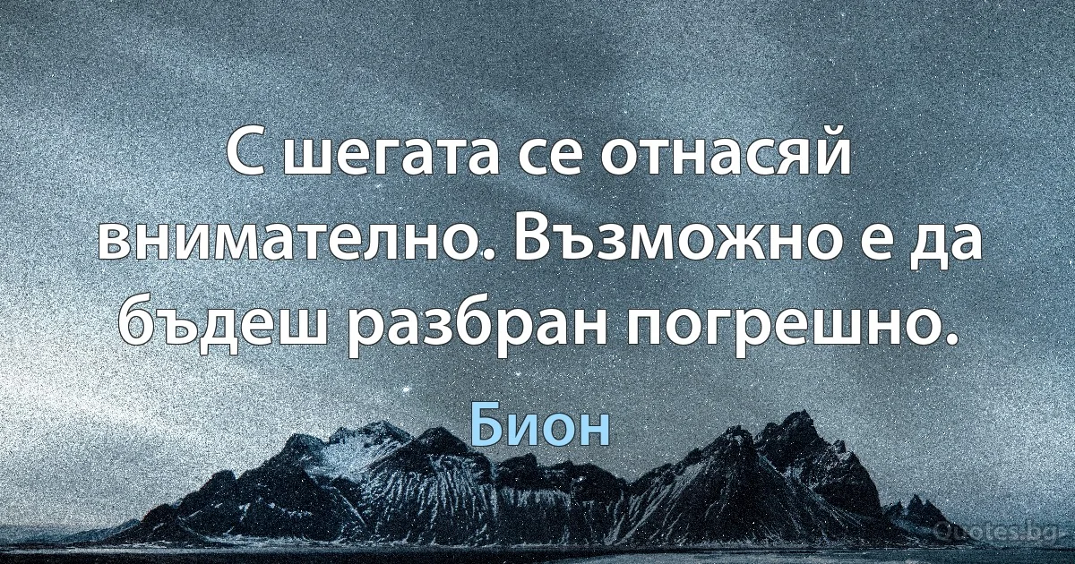 С шегата се отнасяй внимателно. Възможно е да бъдеш разбран погрешно. (Бион)