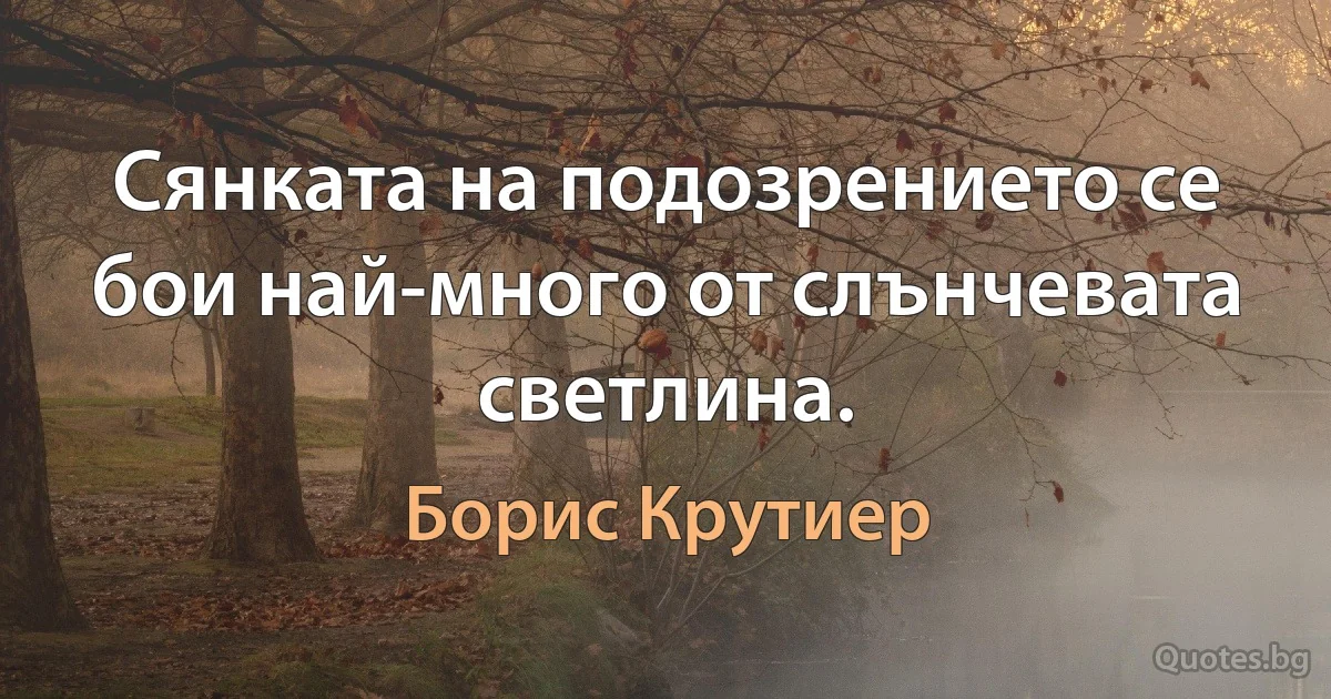 Сянката на подозрението се бои най-много от слънчевата светлина. (Борис Крутиер)