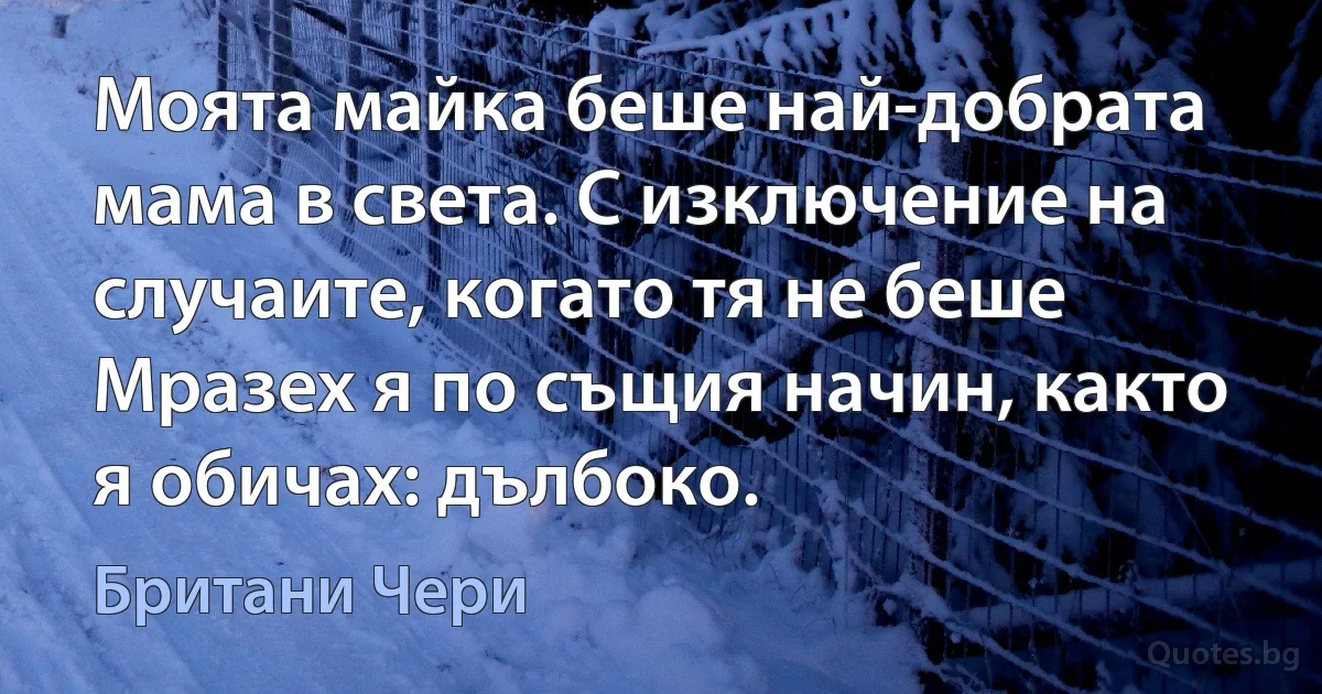 Моята майка беше най-добрата мама в света. С изключение на случаите, когато тя не беше Мразех я по същия начин, както я обичах: дълбоко. (Британи Чери)