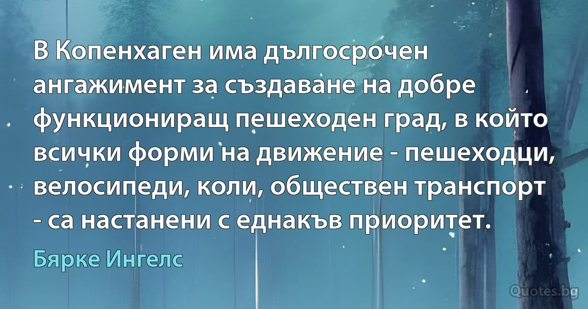 В Копенхаген има дългосрочен ангажимент за създаване на добре функциониращ пешеходен град, в който всички форми на движение - пешеходци, велосипеди, коли, обществен транспорт - са настанени с еднакъв приоритет. (Бярке Ингелс)