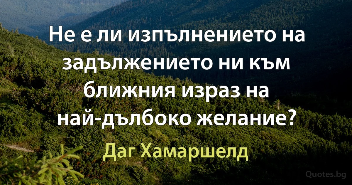 Не е ли изпълнението на задължението ни към ближния израз на най-дълбоко желание? (Даг Хамаршелд)