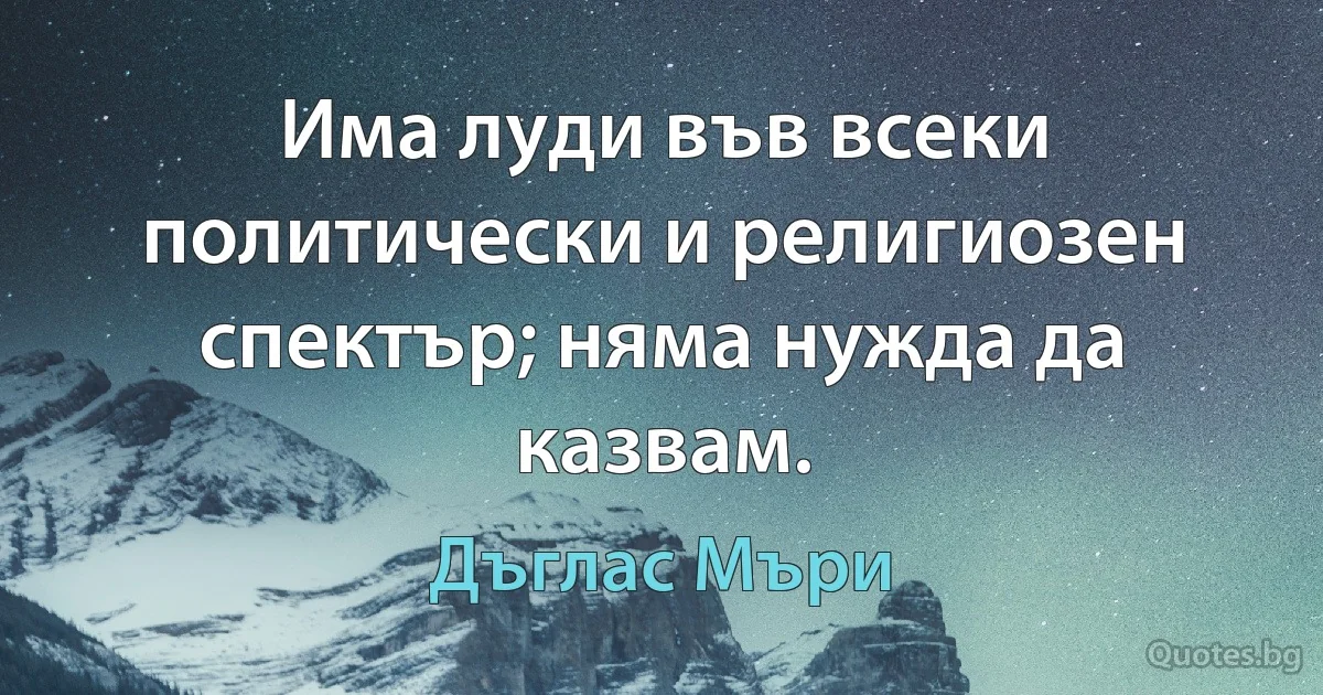 Има луди във всеки политически и религиозен спектър; няма нужда да казвам. (Дъглас Мъри)