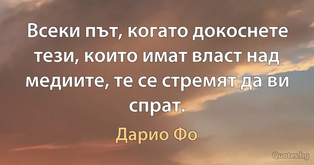 Всеки път, когато докоснете тези, които имат власт над медиите, те се стремят да ви спрат. (Дарио Фо)