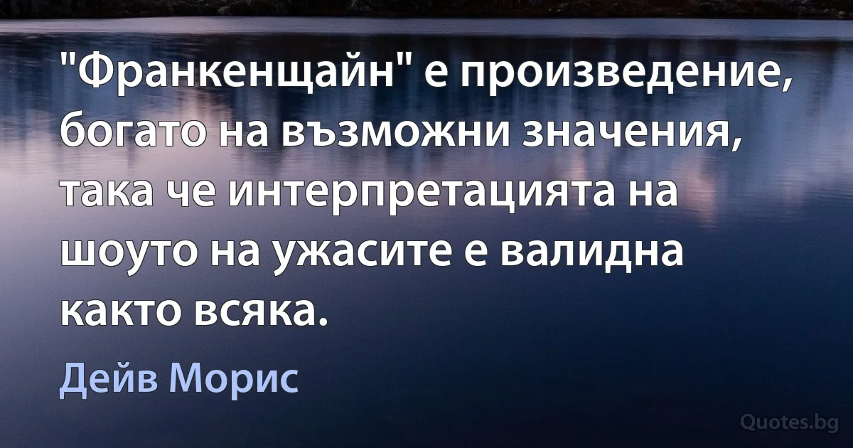 "Франкенщайн" е произведение, богато на възможни значения, така че интерпретацията на шоуто на ужасите е валидна както всяка. (Дейв Морис)