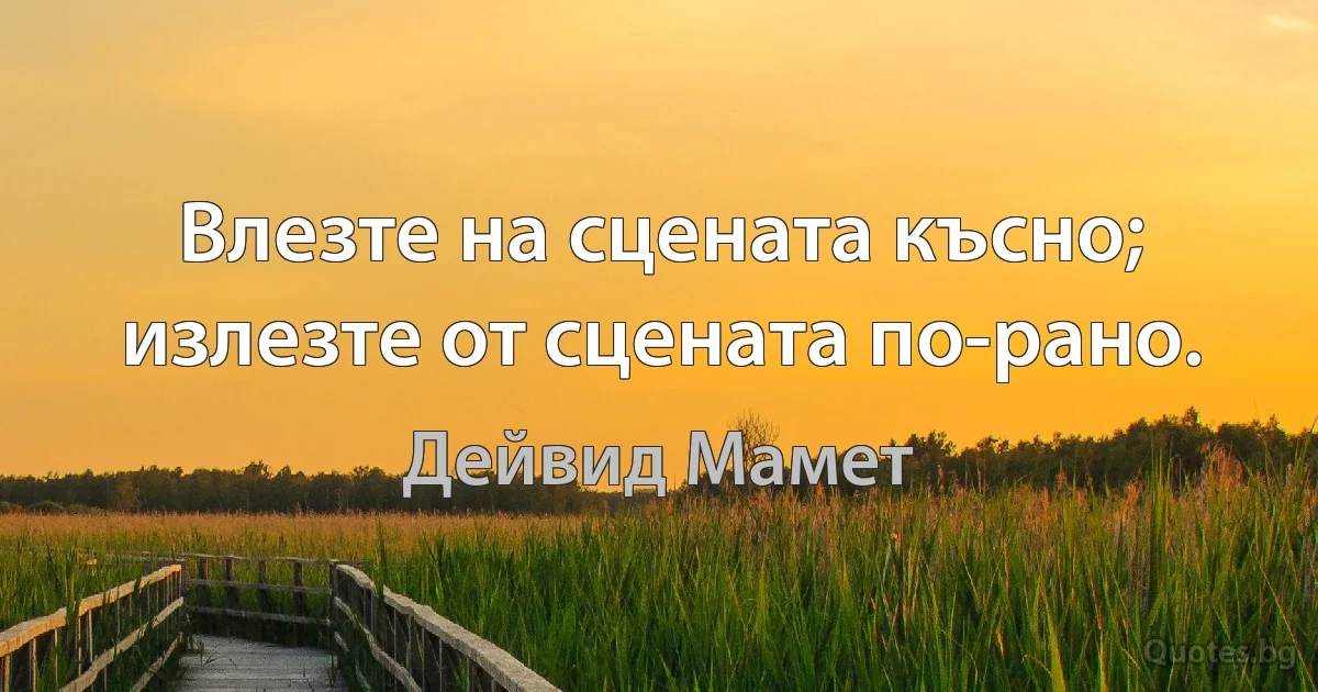 Влезте на сцената късно; излезте от сцената по-рано. (Дейвид Мамет)