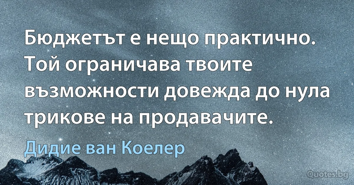 Бюджетът е нещо практично. Той ограничава твоите възможности довежда до нула трикове на продавачите. (Дидие ван Коелер)