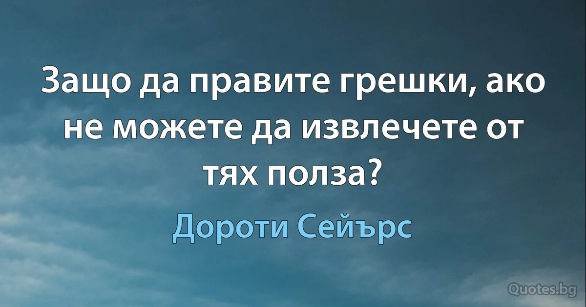 Защо да правите грешки, ако не можете да извлечете от тях полза? (Дороти Сейърс)