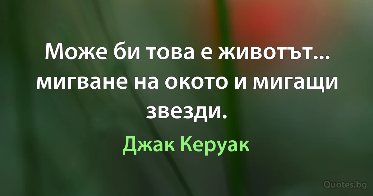 Може би това е животът... мигване на окото и мигащи звезди. (Джак Керуак)