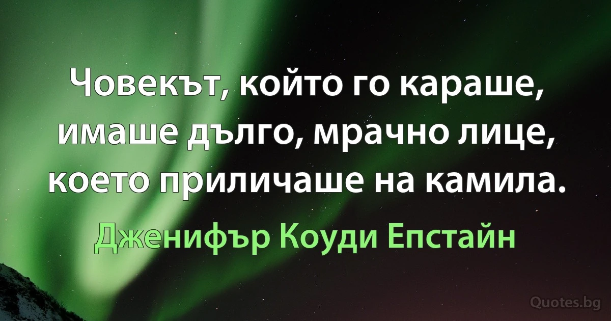 Човекът, който го караше, имаше дълго, мрачно лице, което приличаше на камила. (Дженифър Коуди Епстайн)