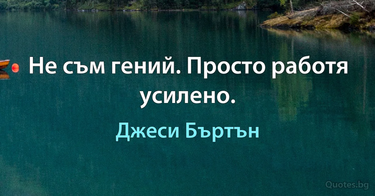 Не съм гений. Просто работя усилено. (Джеси Бъртън)