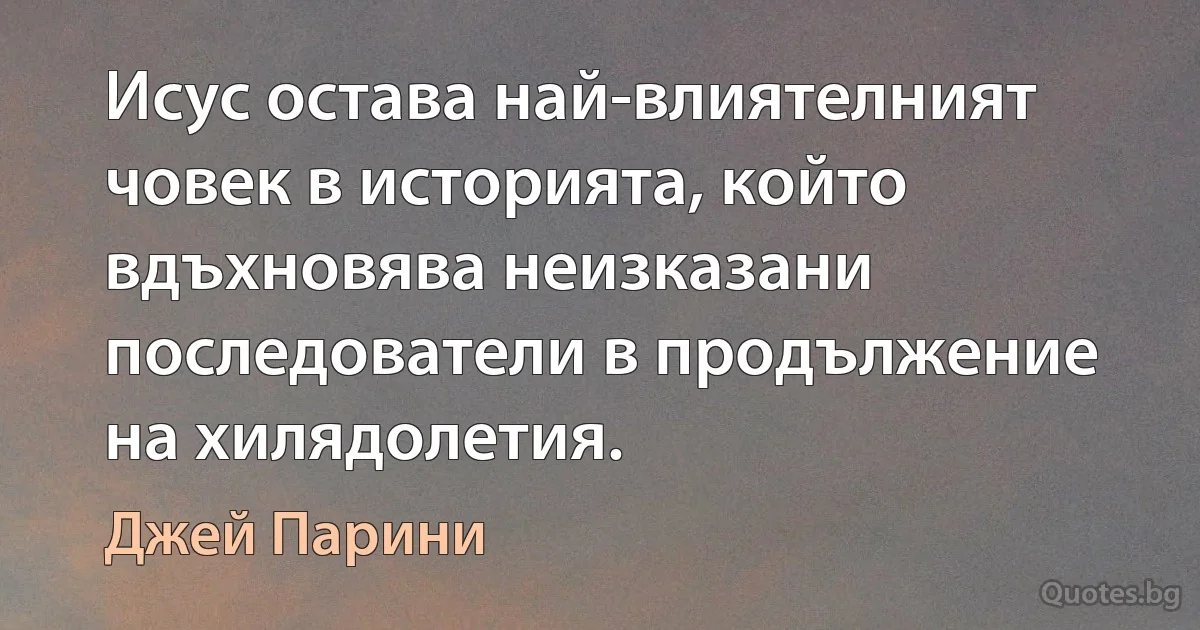 Исус остава най-влиятелният човек в историята, който вдъхновява неизказани последователи в продължение на хилядолетия. (Джей Парини)