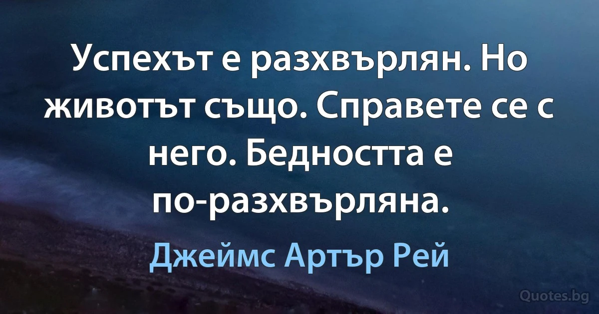 Успехът е разхвърлян. Но животът също. Справете се с него. Бедността е по-разхвърляна. (Джеймс Артър Рей)