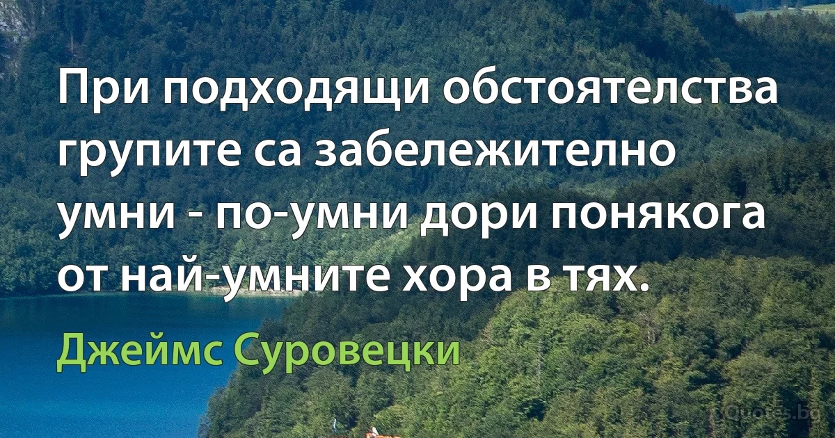 При подходящи обстоятелства групите са забележително умни - по-умни дори понякога от най-умните хора в тях. (Джеймс Суровецки)