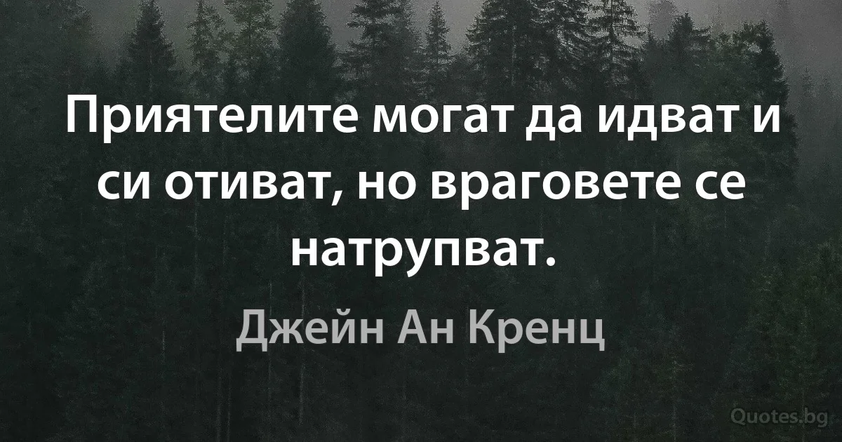 Приятелите могат да идват и си отиват, но враговете се натрупват. (Джейн Ан Кренц)