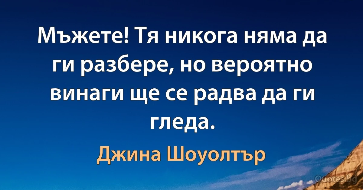 Мъжете! Тя никога няма да ги разбере, но вероятно винаги ще се радва да ги гледа. (Джина Шоуолтър)