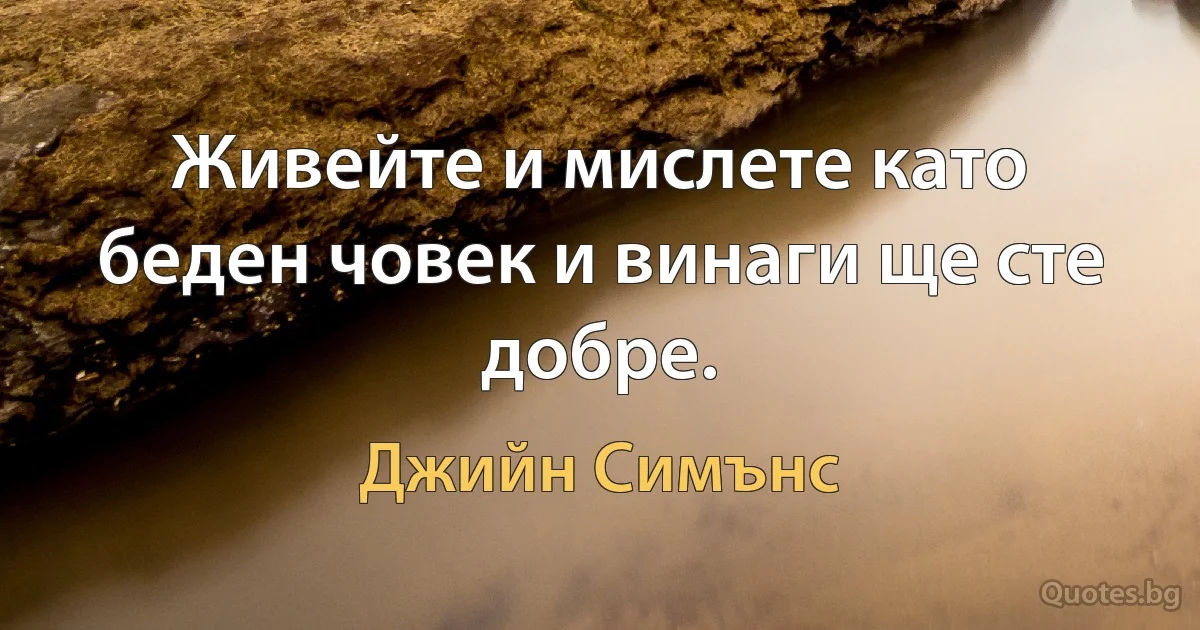 Живейте и мислете като беден човек и винаги ще сте добре. (Джийн Симънс)