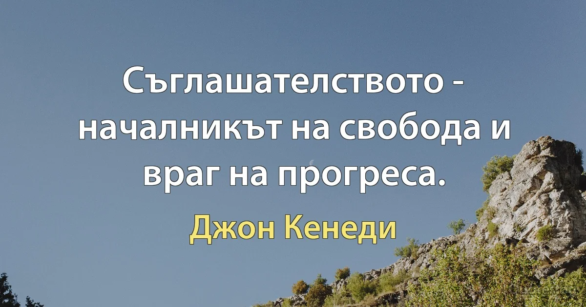 Съглашателството - началникът на свобода и враг на прогреса. (Джон Кенеди)