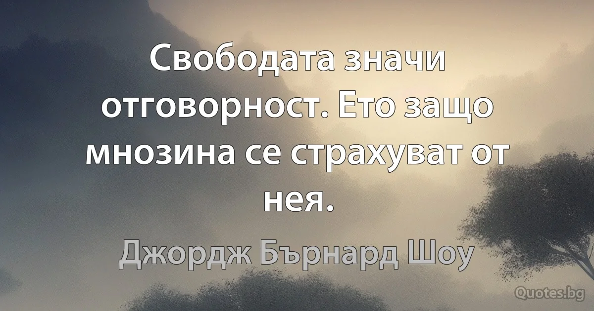 Свободата значи отговорност. Ето защо мнозина се страхуват от нея. (Джордж Бърнард Шоу)