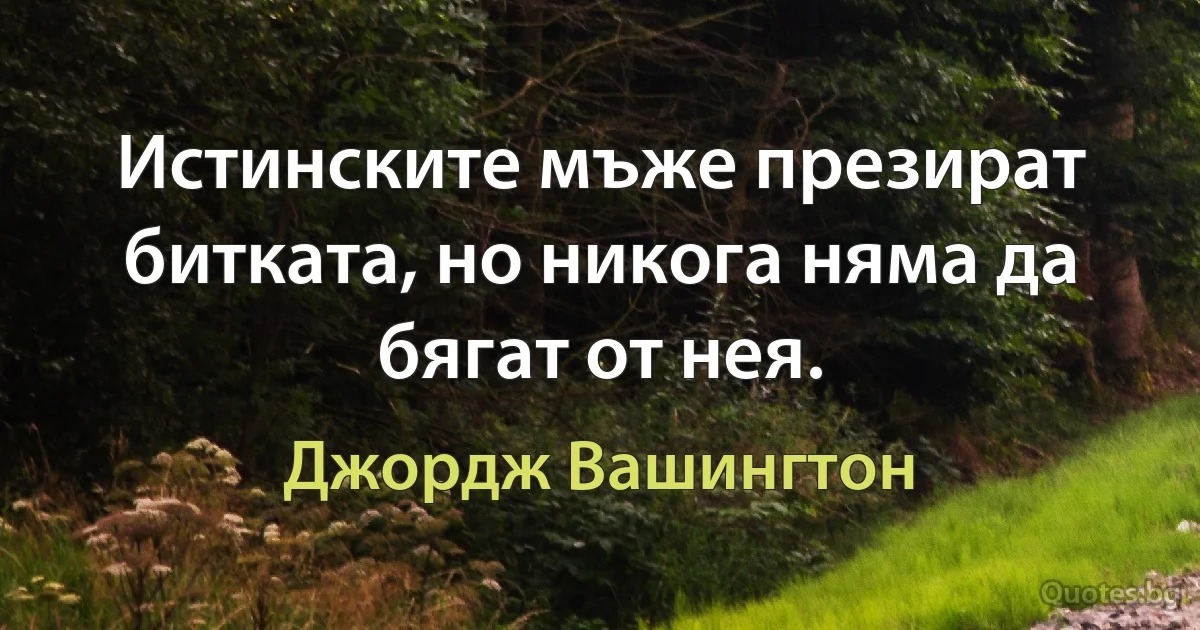 Истинските мъже презират битката, но никога няма да бягат от нея. (Джордж Вашингтон)