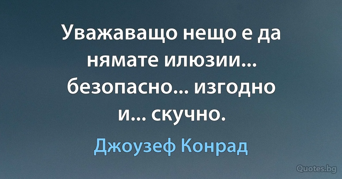 Уважаващо нещо е да нямате илюзии... безопасно... изгодно и... скучно. (Джоузеф Конрад)