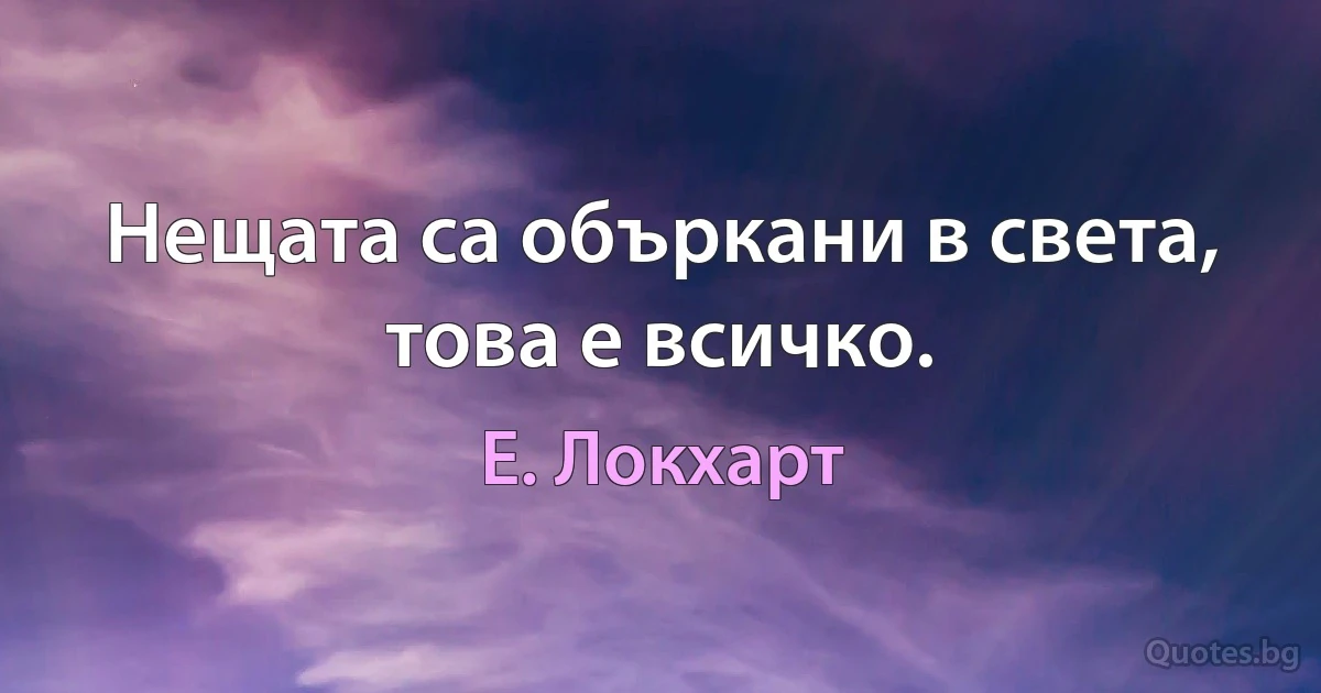 Нещата са объркани в света, това е всичко. (Е. Локхарт)