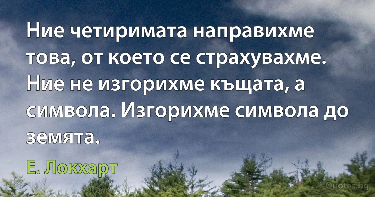 Ние четиримата направихме това, от което се страхувахме. Ние не изгорихме къщата, а символа. Изгорихме символа до земята. (Е. Локхарт)