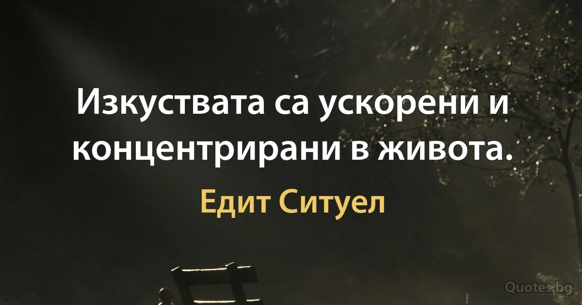 Изкуствата са ускорени и концентрирани в живота. (Едит Ситуел)