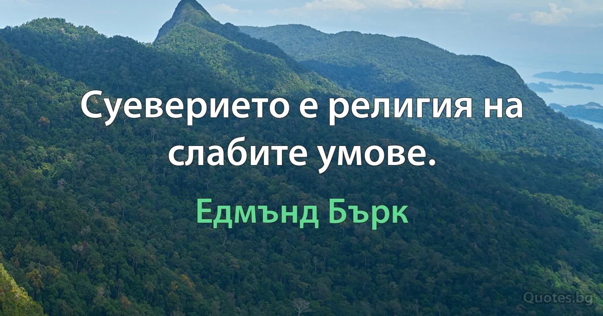 Суеверието е религия на слабите умове. (Едмънд Бърк)