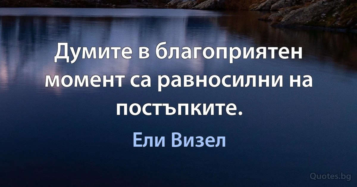 Думите в благоприятен момент са равносилни на постъпките. (Ели Визел)