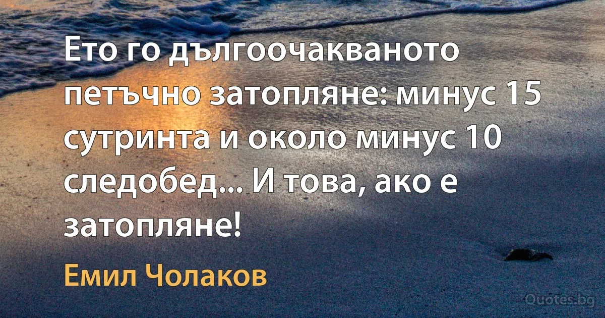 Ето го дългоочакваното петъчно затопляне: минус 15 сутринта и около минус 10 следобед... И това, ако е затопляне! (Емил Чолаков)