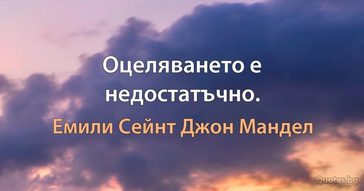 Оцеляването е недостатъчно. (Емили Сейнт Джон Мандел)