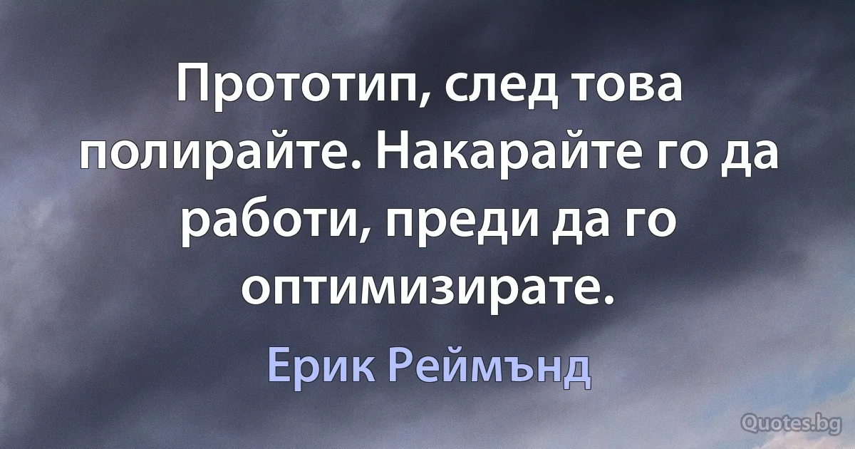 Прототип, след това полирайте. Накарайте го да работи, преди да го оптимизирате. (Ерик Реймънд)