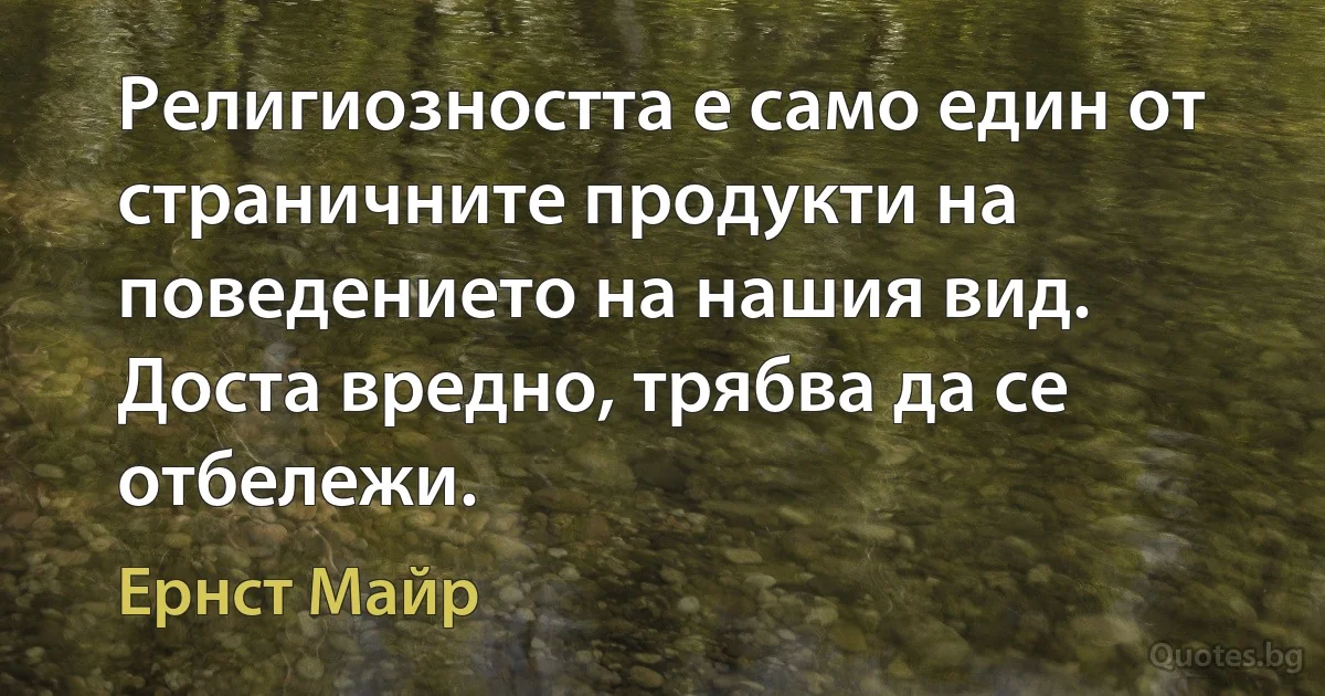 Религиозността е само един от страничните продукти на поведението на нашия вид. Доста вредно, трябва да се отбележи. (Ернст Майр)