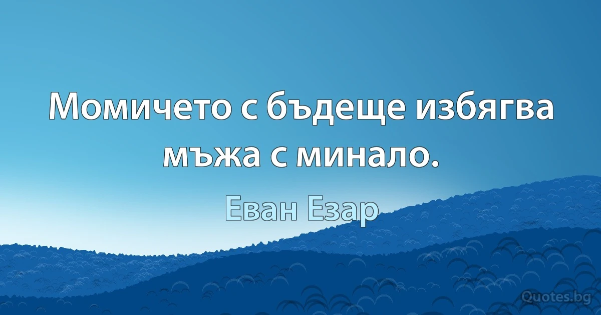 Момичето с бъдеще избягва мъжа с минало. (Еван Езар)