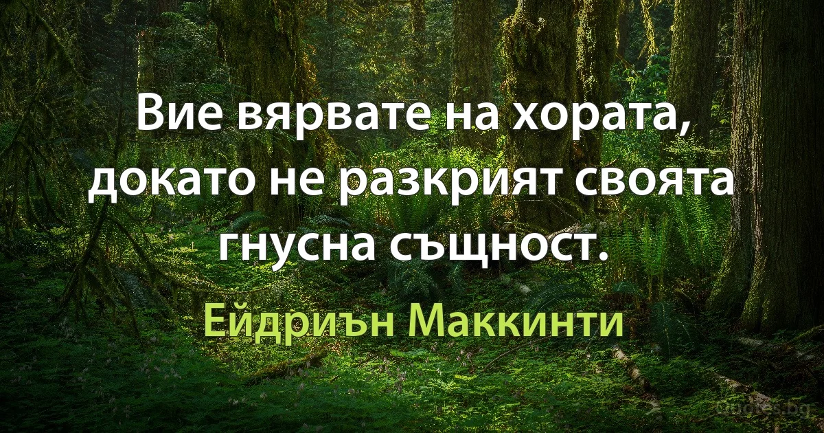 Вие вярвате на хората, докато не разкрият своята гнусна същност. (Ейдриън Маккинти)