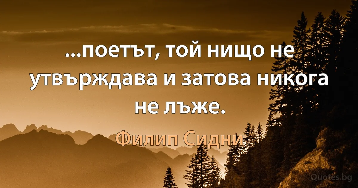 ...поетът, той нищо не утвърждава и затова никога не лъже. (Филип Сидни)