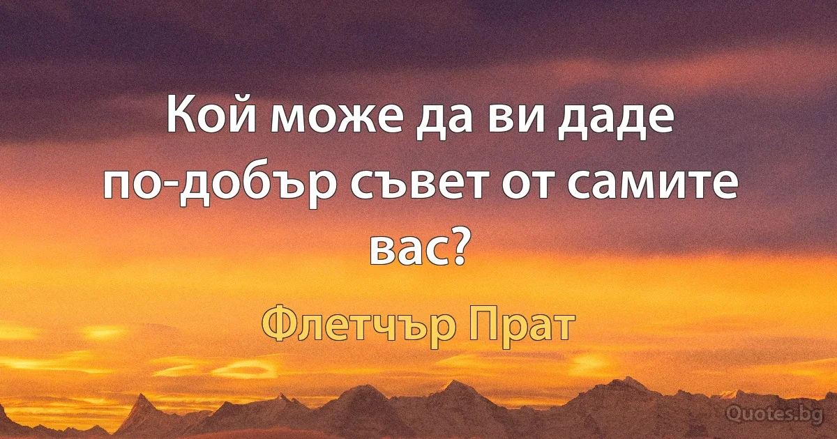 Кой може да ви даде по-добър съвет от самите вас? (Флетчър Прат)