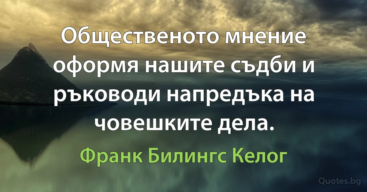 Общественото мнение оформя нашите съдби и ръководи напредъка на човешките дела. (Франк Билингс Келог)